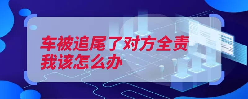 车被追尾了对方全责我该怎么办（交通交通警察追尾）