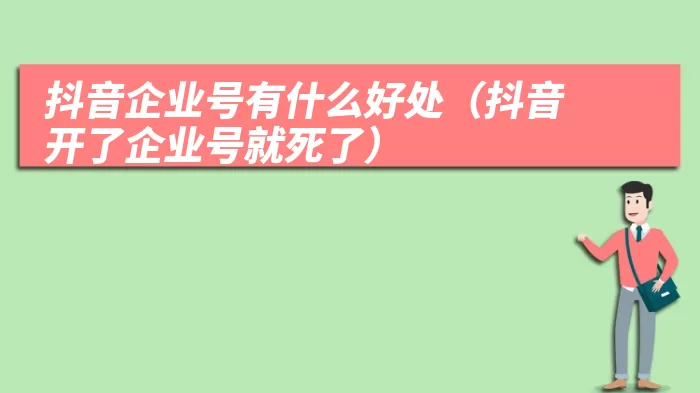 抖音企业号有什么好处（抖音开了企业号就死了）
