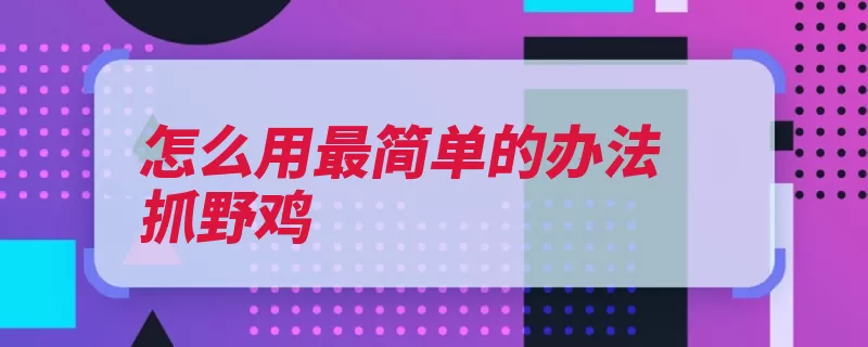 怎么用最简单的办法抓野鸡（野鸡就会有很多易）
