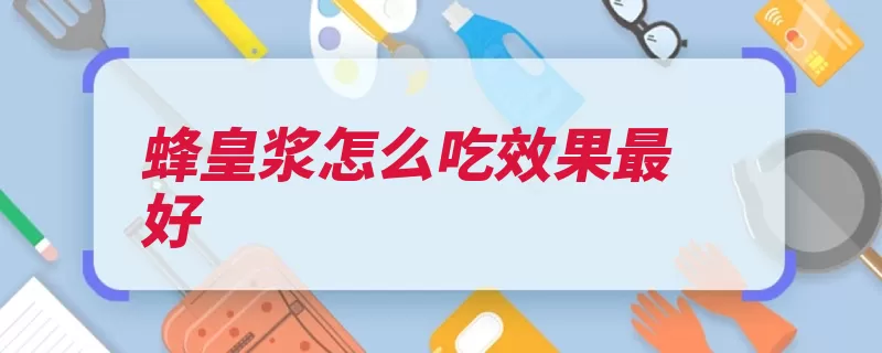 蜂皇浆怎么吃效果最好（蜂王浆建议营养价）