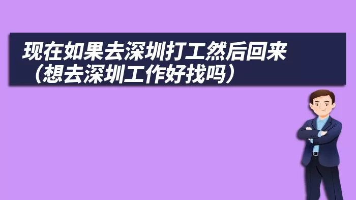 现在如果去深圳打工然后回来（想去深圳工作好找吗）