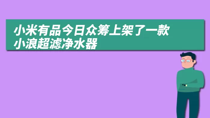 小米有品今日众筹上架了一款小浪超滤净水器