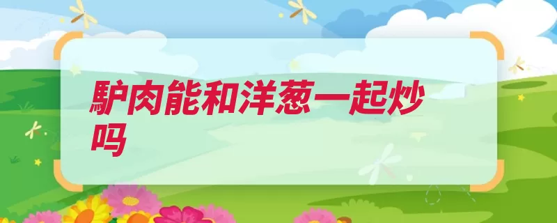 馿肉能和洋葱一起炒吗