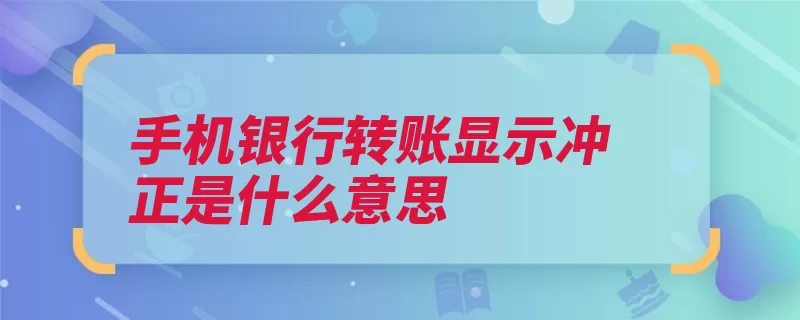 手机银行转账显示冲正是什么意思