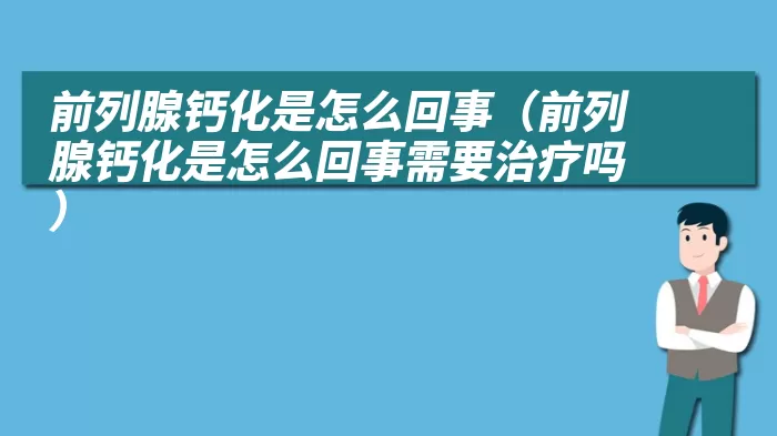 前列腺钙化是怎么回事（前列腺钙化是怎么回事需要治疗吗）