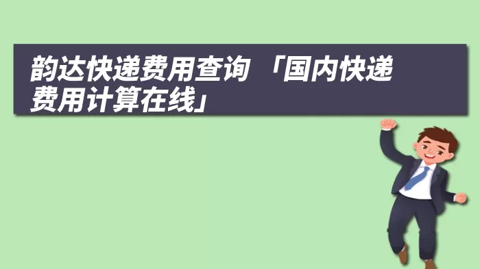 韵达快递费用查询 「国内快递费用计算在线」