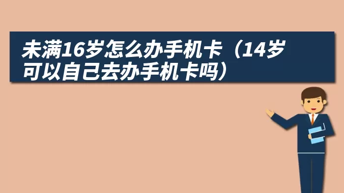 未满16岁怎么办手机卡（14岁可以自己去办手机卡吗）