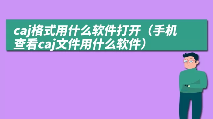 caj格式用什么软件打开（手机查看caj文件用什么软件）