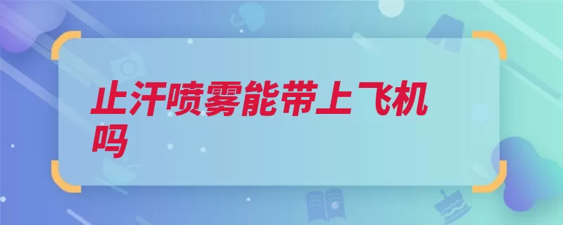 止汗喷雾能带上飞机吗