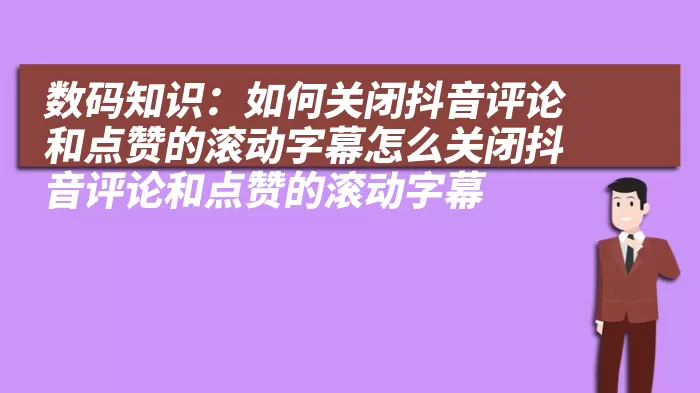 数码知识：如何关闭抖音评论和点赞的滚动字幕怎么关闭抖音评论和点赞的滚动字幕