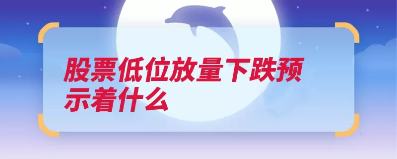 股票低位放量下跌预示着什么