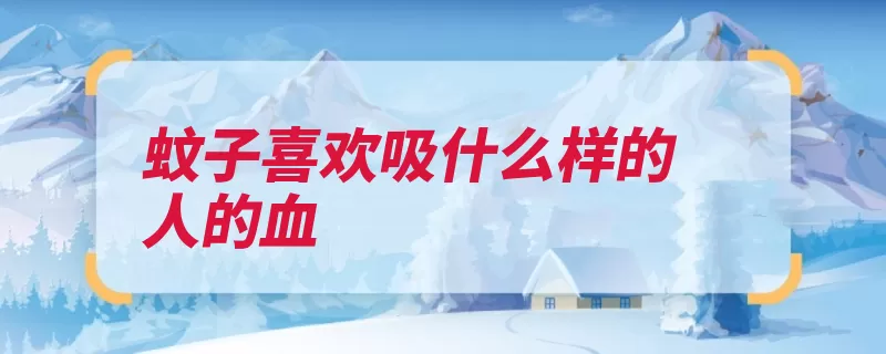 蚊子喜欢吸什么样的人的血（蚊香吸血栖息叮咬）