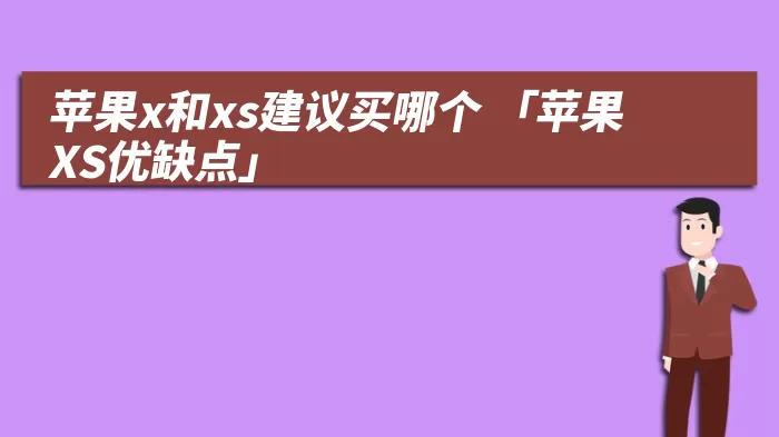 苹果x和xs建议买哪个 「苹果XS优缺点」