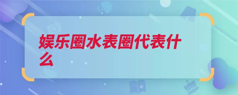 娱乐圈水表圈代表什么