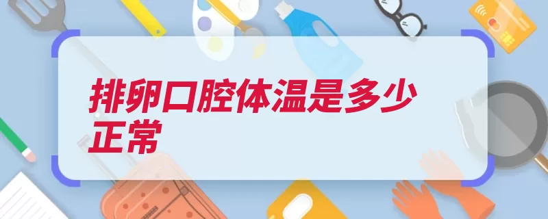 排卵口腔体温是多少正常（排卵期体温排卵口）