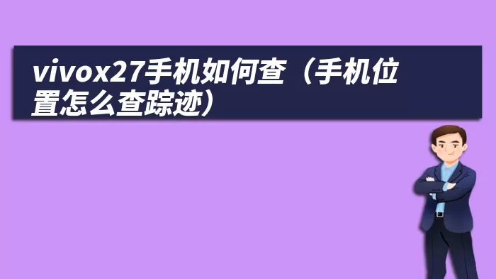 vivox27手机如何查（手机位置怎么查踪迹）