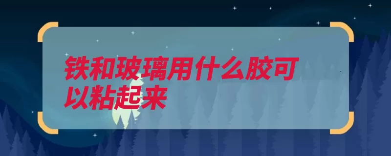 铁和玻璃用什么胶可以粘起来（玻璃胶酸性玻璃家）