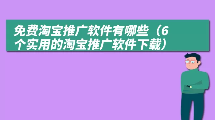 免费淘宝推广软件有哪些（6个实用的淘宝推广软件下载）