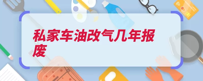 私家车油改气几年报废（报废车检强制汽车）