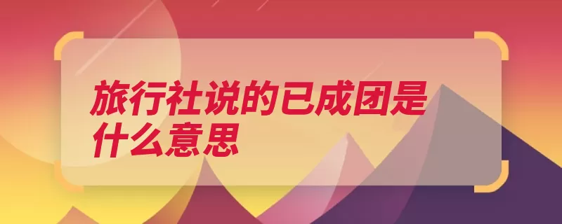旅行社说的已成团是什么意思
