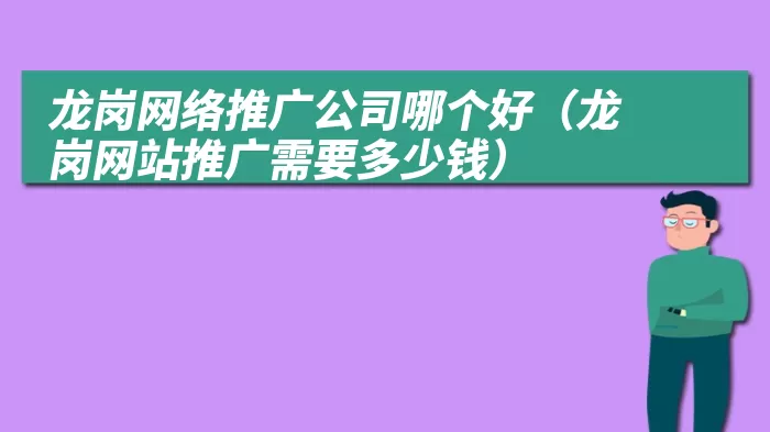 龙岗网络推广公司哪个好（龙岗网站推广需要多少钱）