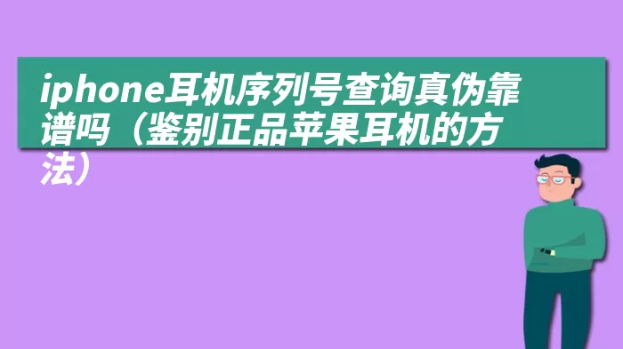 iphone耳机序列号查询真伪靠谱吗（鉴别正品苹果耳机的方法）