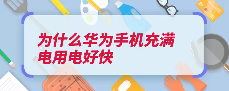 为什么华为手机充满电用电好快