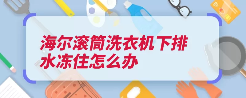 海尔滚筒洗衣机下排水冻住怎么办