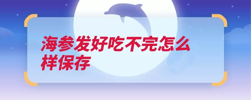 海参发好吃不完怎么样保存