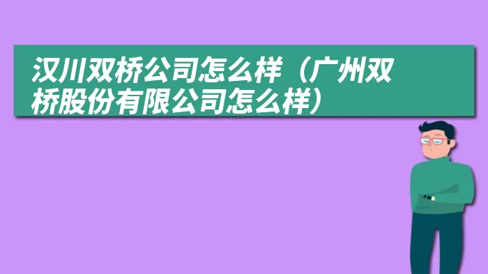 汉川双桥公司怎么样（广州双桥股份有限公司怎么样）