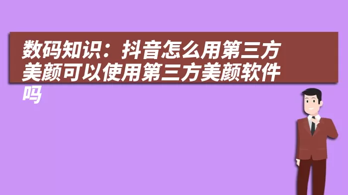 数码知识：抖音怎么用第三方美颜可以使用第三方美颜软件吗