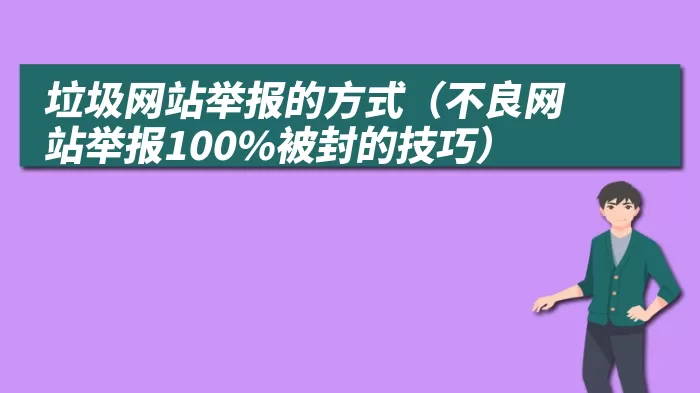 垃圾网站举报的方式（不良网站举报100%被封的技巧）