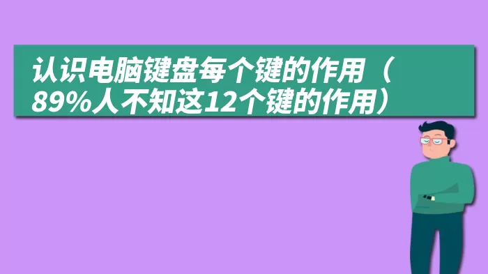 认识电脑键盘每个键的作用（89%人不知这12个键的作用）