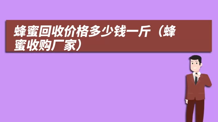 蜂蜜回收价格多少钱一斤（蜂蜜收购厂家）