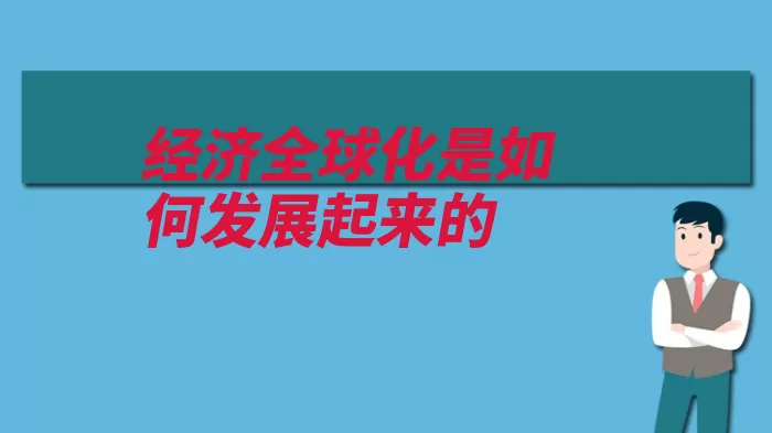 经济全球化是如何发展起来的（经济全球化发展跨）