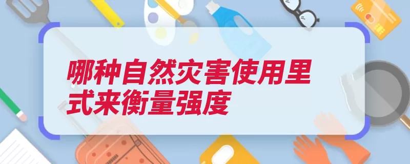 哪种自然灾害使用里式来衡量强度（震级自然灾害地震）