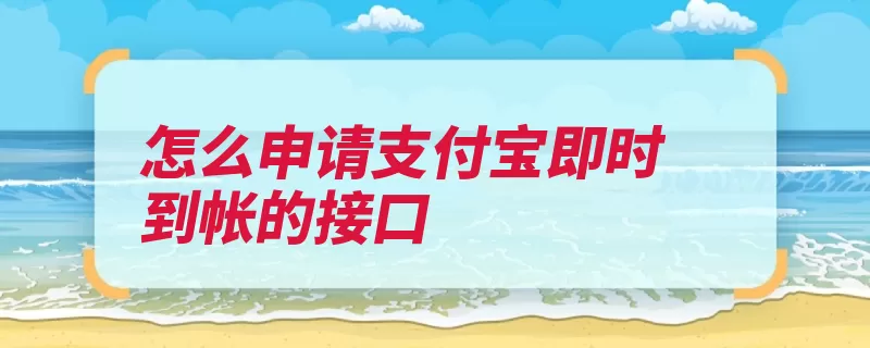 怎么申请支付宝即时到帐的接口