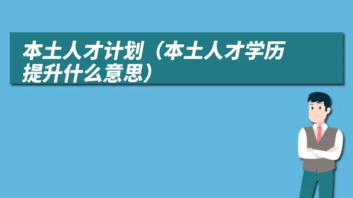 本土人才计划（本土人才学历提升什么意思）