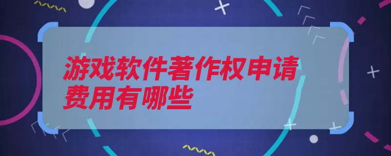 游戏软件著作权申请费用有哪些