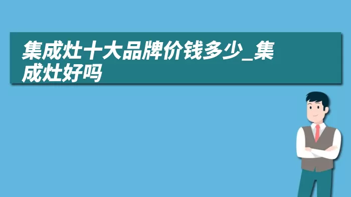 集成灶十大品牌价钱多少_集成灶好吗