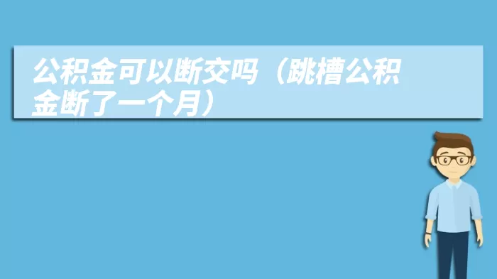 公积金可以断交吗（跳槽公积金断了一个月）