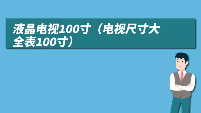 液晶电视100寸（电视尺寸大全表100寸）