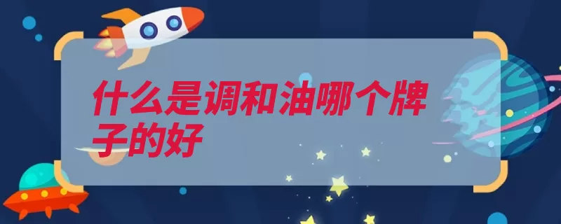 什么是调和油哪个牌子的好（食用油品牌调和油）