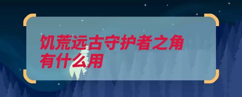 饥荒远古守护者之角有什么用