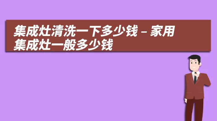 集成灶清洗一下多少钱 – 家用集成灶一般多少钱