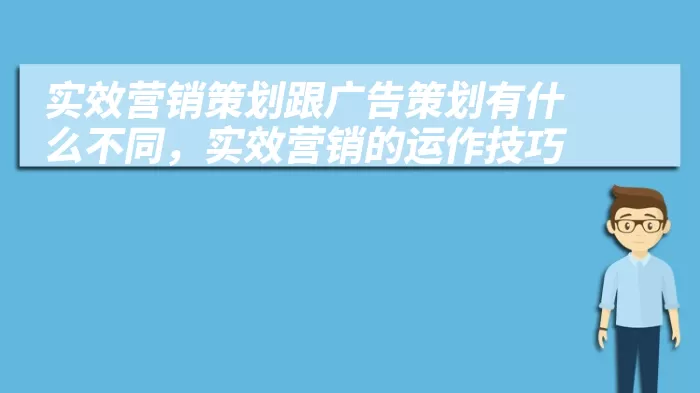 实效营销策划跟广告策划有什么不同，实效营销的运作技巧