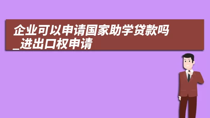 企业可以申请国家助学贷款吗_进出口权申请