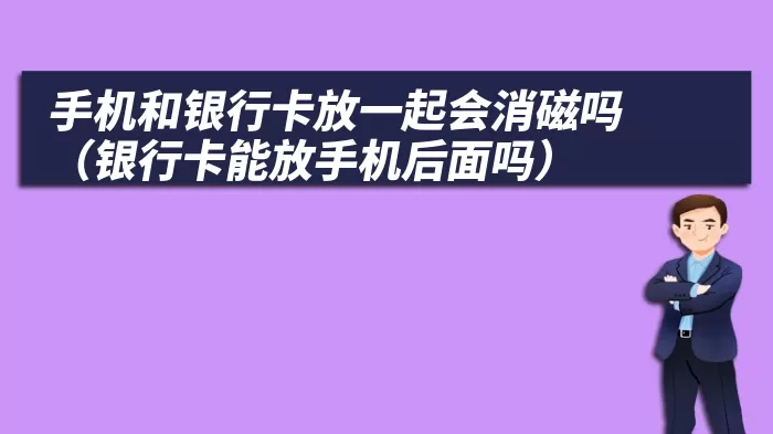 手机和银行卡放一起会消磁吗（银行卡能放手机后面吗）