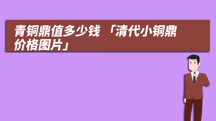 青铜鼎值多少钱 「清代小铜鼎价格图片」