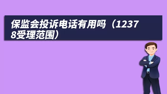 保监会投诉电话有用吗（12378受理范围）